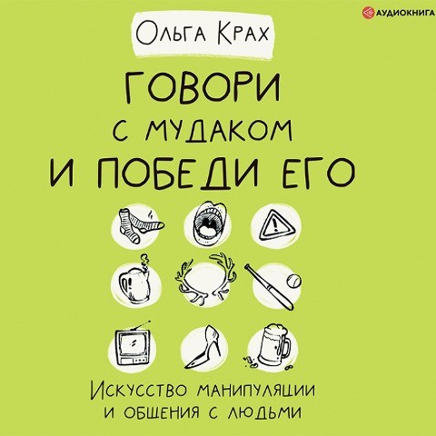 Govori s mudakom i pobedi ego. Iskusstvo manipulyacii i obshcheniya s lyud'mi - Olga Krakh