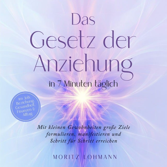 Das Gesetz der Anziehung in 7 Minuten täglich: Mit kleinen Gewohnheiten große Ziele formulieren, manifestieren und Schritt für Schritt erreichen - im Job, Beziehung, Gesundheit, Finanzen & Alltag - Moritz Lohmann