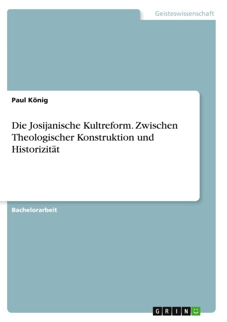 Die Josijanische Kultreform. Zwischen Theologischer Konstruktion und Historizität - Paul König