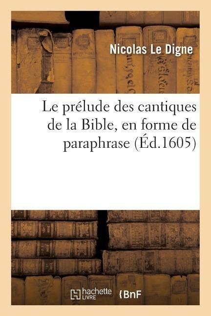 Le Prélude Des Cantiques de la Bible, En Forme de Paraphrase, Sieur de Conde Et de l'Enfourcheure - Nicolas Le Digne