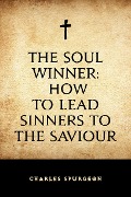 The Soul Winner: How to Lead Sinners to the Saviour - Charles Spurgeon