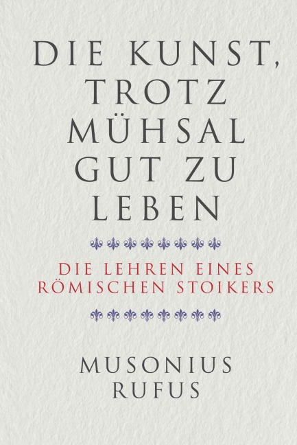 Die Kunst, trotz Mühsal gut zu leben - Gaius Musonius Rufus