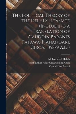 The Political Theory of the Delhi Sultanate (including a Translation of Ziauddin Barani's Fatawa-i Jahandari, Circa, 1358-9 A.D.) - Mohammad Habib