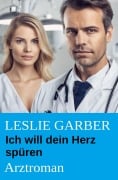 Cover-Bild zum Titel 'Ich will dein Herz spüren: Arztroman' von 'Leslie Garber'