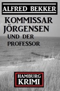Cover-Bild zum Titel 'Kommissar Jörgensen und der Professor: Kommissar Jörgensen Hamburg Krimi' von 'Alfred Bekker'