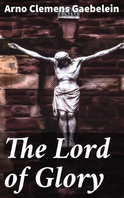 The Lord of Glory - Arno Clemens Gaebelein