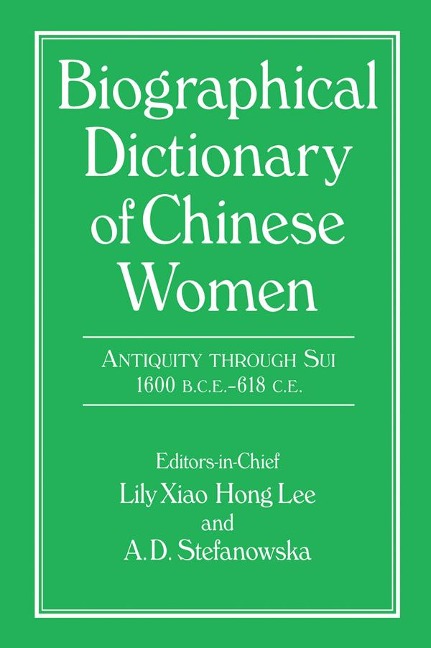 Biographical Dictionary of Chinese Women: Antiquity Through Sui, 1600 B.C.E. - 618 C.E - Lily Xiao Hong Lee, A. D. Stefanowska, Sue Wiles