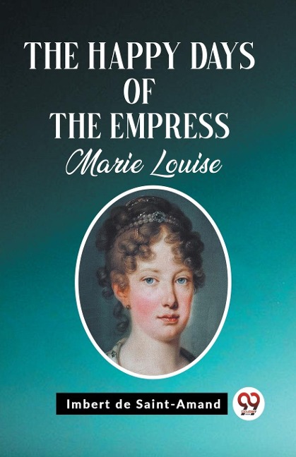 The Happy Days of the Empress Marie Louise - Imbert De Saint-Amand