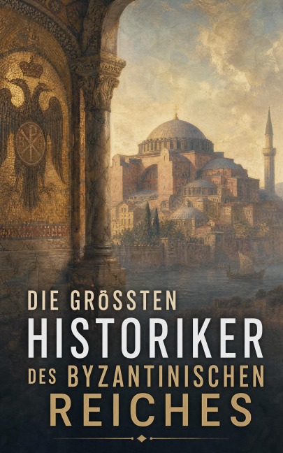 Die größten Historiker des Byzantinischen Reiches - Michael Psellos, Anna Komnena, Agathias, Prokop von Cäsarea, Eusebius