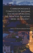 Cover-Bild zum Titel 'Correspondance complète de madame duchesse d'Orléans, né princesse palatine, mère du régent \; Volume 2' von ''