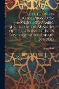 Selections for Translation From English Into Arabic. Adopted by the Ministry of Education for use in Government Secondary Schools - George Robb