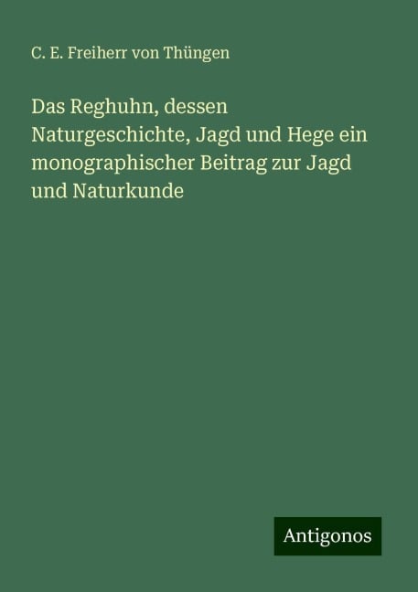 Das Reghuhn, dessen Naturgeschichte, Jagd und Hege ein monographischer Beitrag zur Jagd und Naturkunde - C. E. Freiherr von Thüngen