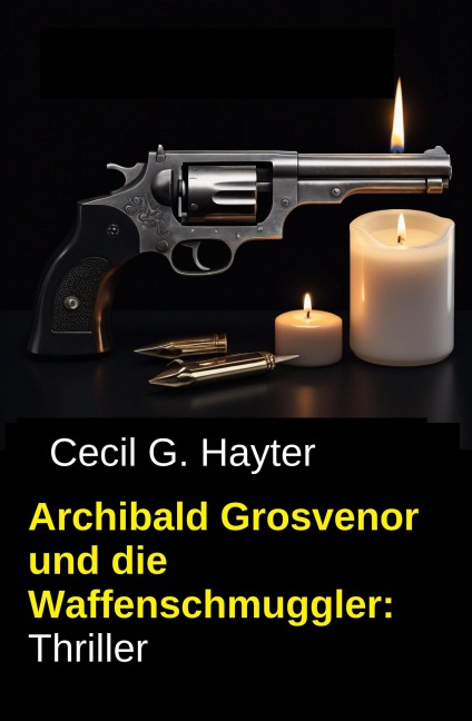 Archibald Grosvenor und die Waffenschmuggler: Thriller - Cecil G. Hayter
