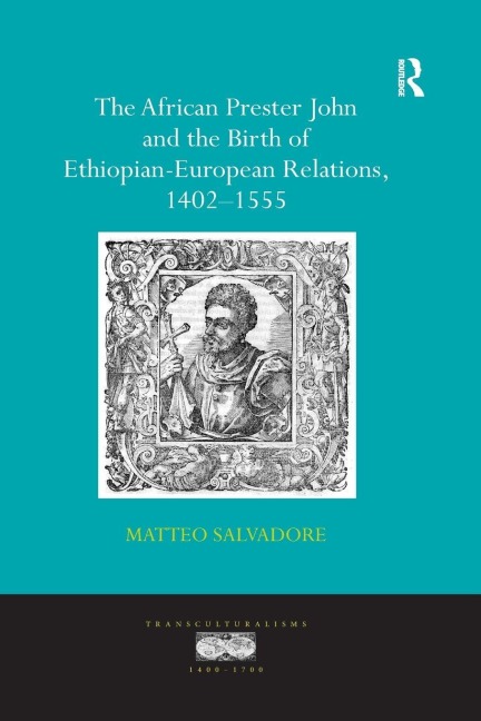 The African Prester John and the Birth of Ethiopian-European Relations, 1402-1555 - Matteo Salvadore
