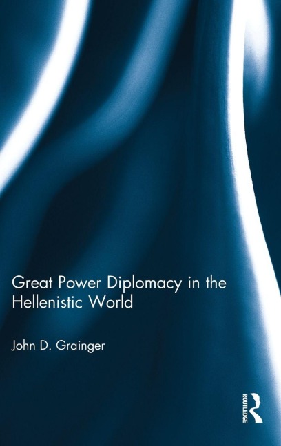 Great Power Diplomacy in the Hellenistic World - John D Grainger
