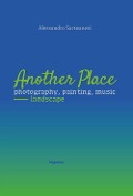 Another place. Photography, painting, music. Landscape. Catalogo della mostra (Arezzo, 16 dicembre 2022-10 marzo 2023) - Alessandro Sarteanesi