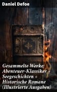Cover-Bild zum Titel 'Gesammelte Werke: Abenteuer-Klassiker + Seegeschichten + Historische Romane (Illustrierte Ausgaben)' von 'Daniel Defoe'