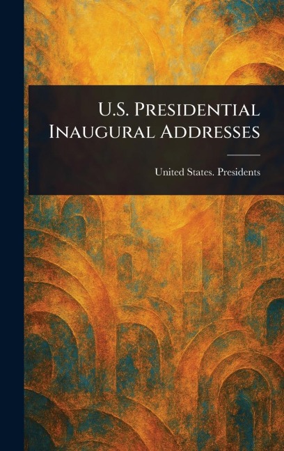 U.S. Presidential Inaugural Addresses - United States Presidents