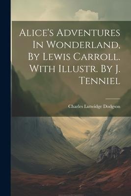 Alice's Adventures In Wonderland, By Lewis Carroll. With Illustr. By J. Tenniel - Charles Lutwidge Dodgson