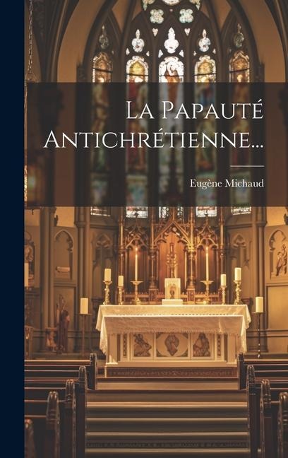 La Papauté Antichrétienne... - Eugène Michaud