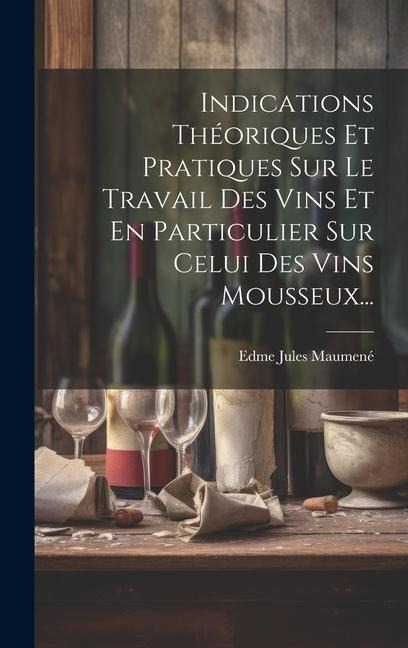 Indications Théoriques Et Pratiques Sur Le Travail Des Vins Et En Particulier Sur Celui Des Vins Mousseux... - Edme Jules Maumené