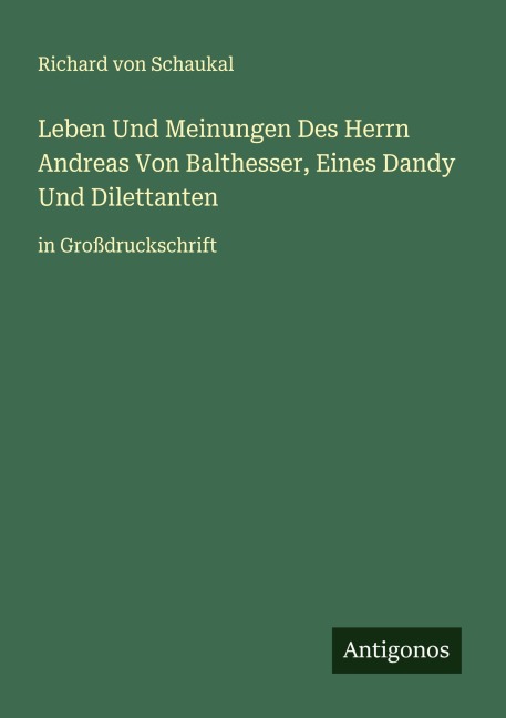 Leben Und Meinungen Des Herrn Andreas Von Balthesser, Eines Dandy Und Dilettanten - Richard Von Schaukal
