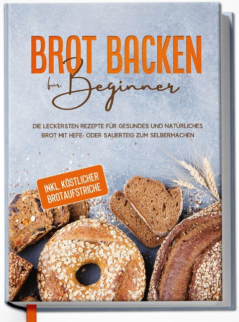 Brot backen für Beginner: Die leckersten Rezepte für gesundes und natürliches Brot mit Hefe- oder Sauerteig zum Selbermachen - inkl. köstlicher Brotaufstriche - Claudia Lehmhuis