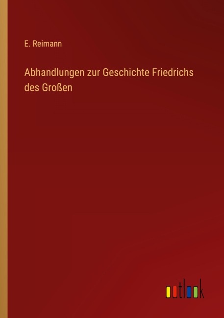 Abhandlungen zur Geschichte Friedrichs des Großen - E. Reimann