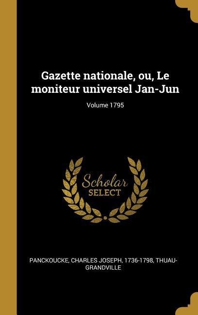 Gazette nationale, ou, Le moniteur universel Jan-Jun; Volume 1795 - Thuau-Grandville