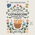 The Little Book of Cottagecore: Traditional Skills for a Simpler Life - Emily Kent