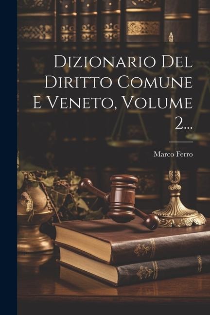 Dizionario Del Diritto Comune E Veneto, Volume 2... - Marco Ferro