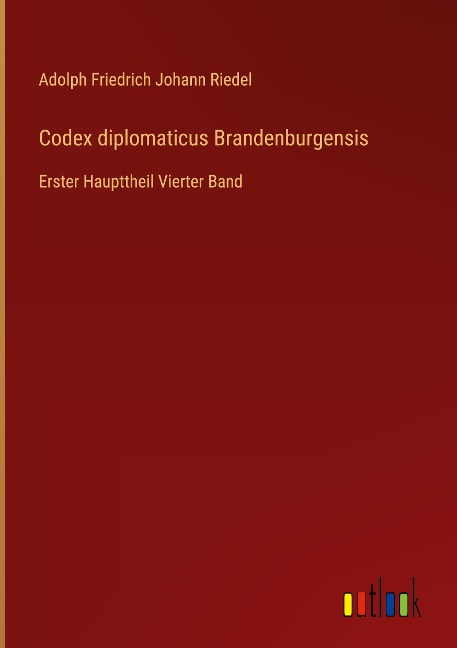 Codex diplomaticus Brandenburgensis - Adolph Friedrich Johann Riedel