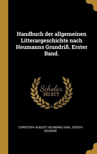 Handbuch Der Allgemeinen Litterargeschichte Nach Heumanns Grundriß. Erster Band. - Christoph August Heumann, Karl Joseph Bougine
