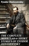 THE COMPLETE NOVELLAS & SHORT STORIES OF FYODOR DOSTOYEVSKY - Fyodor Dostoyevsky