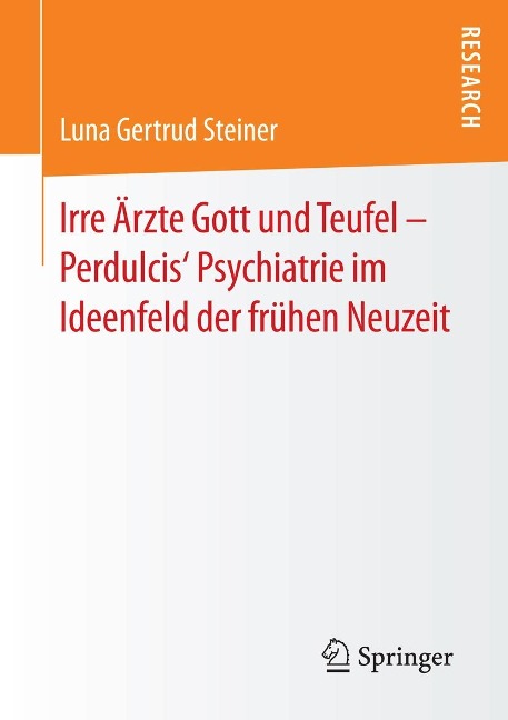 Irre Ärzte Gott und Teufel - Perdulcis' Psychiatrie im Ideenfeld der frühen Neuzeit - Luna Gertrud Steiner