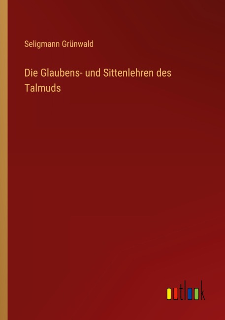 Die Glaubens- und Sittenlehren des Talmuds - Seligmann Grünwald