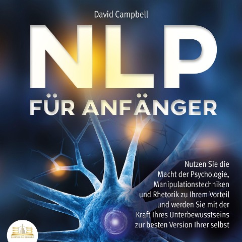 NLP FÜR ANFÄNGER: Nutzen Sie die Macht der Psychologie, Manipulationstechniken und Rhetorik zu Ihrem Vorteil und werden Sie mit der Kraft Ihres Unterbewusstseins zur besten Version Ihrer selbst - David Campbell