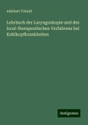 Lehrbuch der Laryngoskopie und des local-therapeutischen Verfahrens bei Kehlkopfkrankheiten - Adelbert Tobold