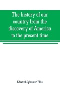 Cover-Bild zum Titel 'The history of our country from the discovery of America to the present time' von 'Edward Sylvester Ellis'