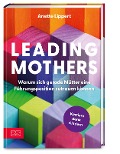 Cover-Bild zum Titel 'Leading Mothers: Warum sich gerade Mütter eine Führungsposition zutrauen können' von 'Anette Lippert'