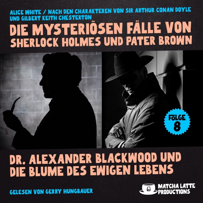 Dr. Alexander Blackwood und die Blume des ewigen Lebens (Die mysteriösen Fälle von Sherlock Holmes und Pater Brown, Folge 8) - Gilbert Keith Chesterton, Arthur Conan Doyle, Alice White