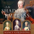 In the Shadow of the Empress: The Defiant Lives of Maria Theresa, Mother of Marie Antoinette, and Her Daughters - Nancy Goldstone
