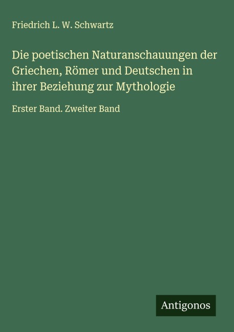 Die poetischen Naturanschauungen der Griechen, Römer und Deutschen in ihrer Beziehung zur Mythologie - Friedrich L. W. Schwartz
