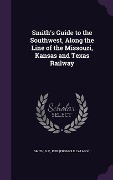 Cover-Bild zum Titel 'Smith's Guide to the Southwest, Along the Line of the Missouri, Kansas and Texas Railway' von ''