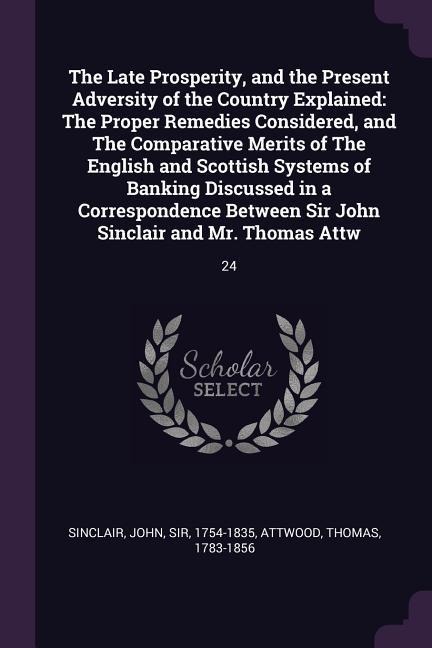 The Late Prosperity, and the Present Adversity of the Country Explained - John Sinclair, Thomas Attwood