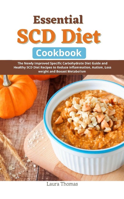 Essential SCD Diet Cookbook: The Newly Improved Specific Carbohydrate Diet Guide and Healthy SCD Diet Recipes to Reduce Inflammation, Autism, Loss weight and Boost Metabolism - Laura Thomas