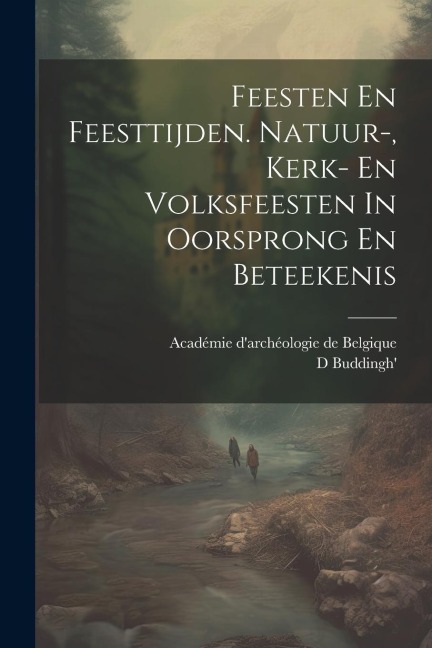 Feesten En Feesttijden. Natuur-, Kerk- En Volksfeesten In Oorsprong En Beteekenis - D. Buddingh'