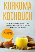 Kurkuma Kochbuch: Die leckersten Kurkuma Rezepte für ein besseres Immunsystem, einen gesunden Darm und ein starkes Herz - inkl. vegetarischen und veganen Rezepten, Beilagen und Getränken - Marieke Nirwing