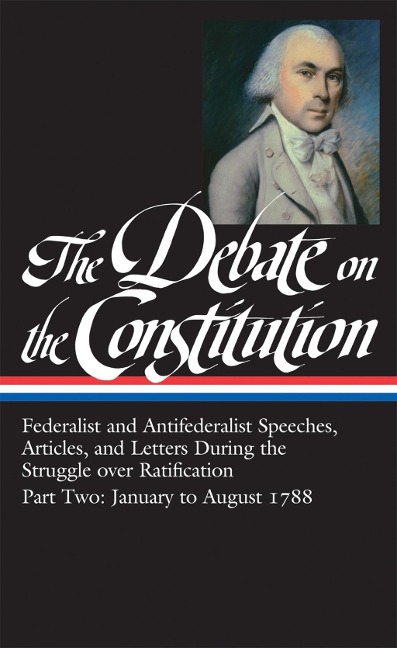The Debate on the Constitution: Federalist and Antifederalist Speeches, Articles, and Letters During the Struggle over Ratification Vol. 2 (LOA #63) - Various