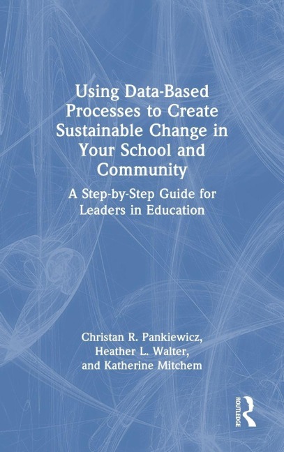 Using Data-Based Processes to Create Sustainable Change in Your School and Community - Christan R. Pankiewicz, Katherine Mitchem, Heather L. Walter